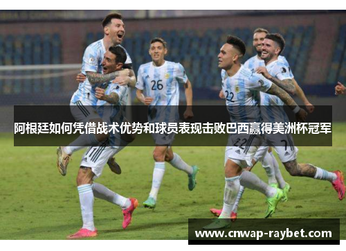 阿根廷如何凭借战术优势和球员表现击败巴西赢得美洲杯冠军