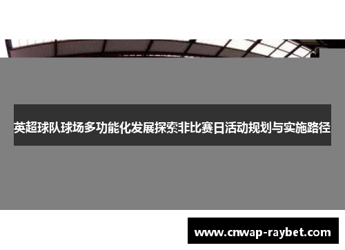 英超球队球场多功能化发展探索非比赛日活动规划与实施路径
