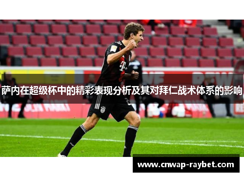 萨内在超级杯中的精彩表现分析及其对拜仁战术体系的影响 萨内在超级杯中的精彩表现分析及其对拜仁战术体系的影响