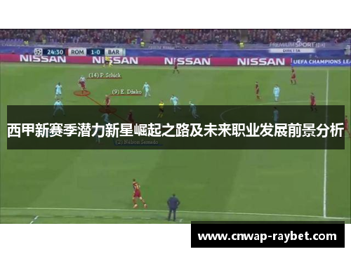 西甲新赛季潜力新星崛起之路及未来职业发展前景分析