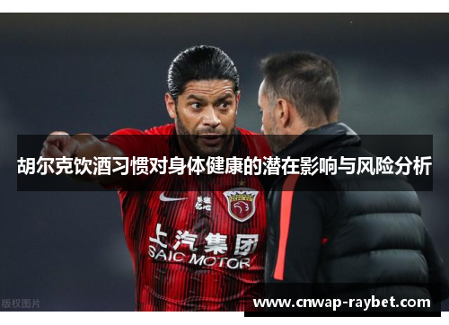 胡尔克饮酒习惯对身体健康的潜在影响与风险分析