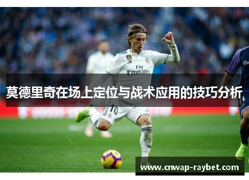 莫德里奇在场上定位与战术应用的技巧分析