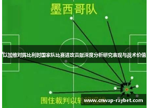 以加维对阵比利时国家队比赛进攻贡献深度分析研究表现与战术价值