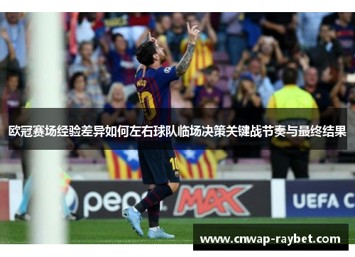 欧冠赛场经验差异如何左右球队临场决策关键战节奏与最终结果