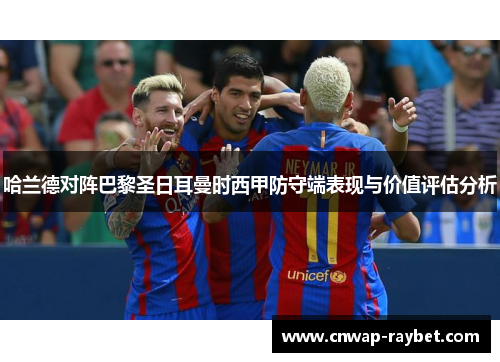 哈兰德对阵巴黎圣日耳曼时西甲防守端表现与价值评估分析