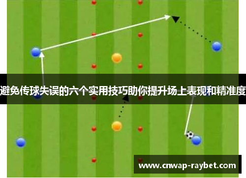 避免传球失误的六个实用技巧助你提升场上表现和精准度 避免传球失误的六个实用技巧助你提升场上表现和精准度