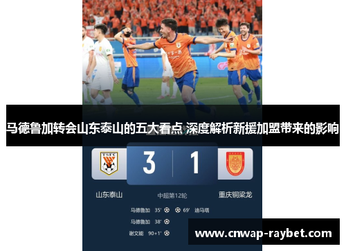 马德鲁加转会山东泰山的五大看点 深度解析新援加盟带来的影响
