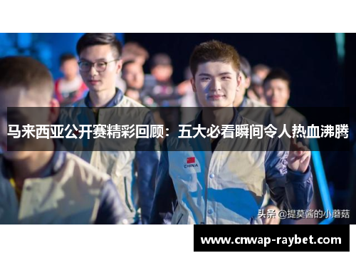 马来西亚公开赛精彩回顾：五大必看瞬间令人热血沸腾