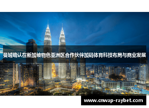 曼城确认在新加坡物色亚洲区合作伙伴加码体育科技布局与商业发展