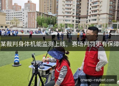 某裁判身体机能监测上线，赛场判罚更有保障